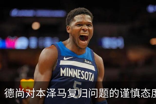 德尚对本泽马复归问题的谨慎态度分析