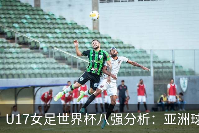 U17女足世界杯八强分析：亚洲球队崛起，欧洲球队全军覆没